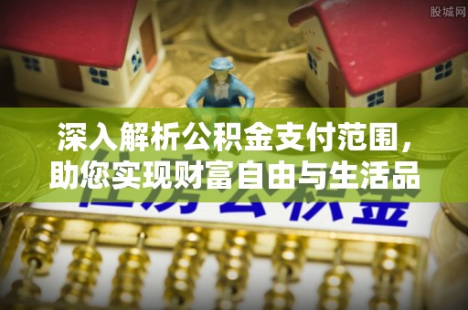 凌海深入解析公积金支付范围，助您实现财富自由与生活品质提升