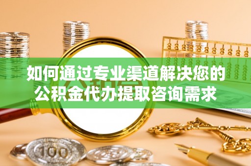 凌海如何通过专业渠道解决您的公积金代办提取咨询需求