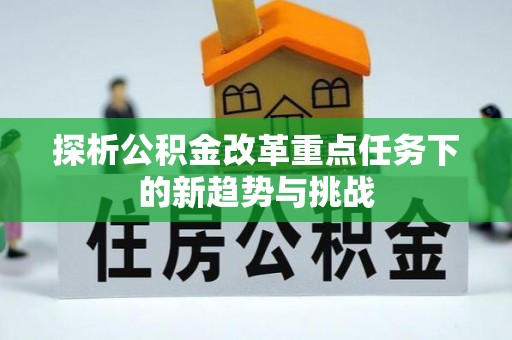 凌海探析公积金改革重点任务下的新趋势与挑战