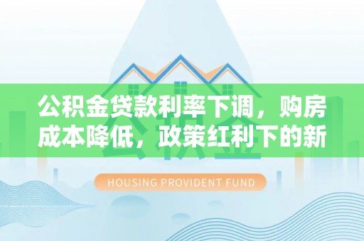 凌海公积金贷款利率下调，购房成本降低，政策红利下的新机遇