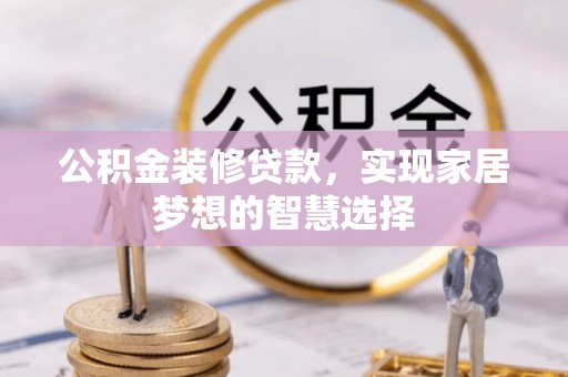凌海公积金装修贷款，实现家居梦想的智慧选择