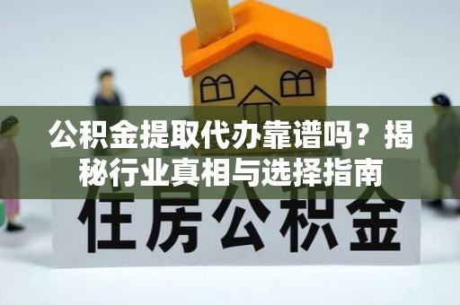 凌海公积金提取代办靠谱吗？揭秘行业真相与选择指南