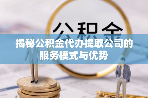 凌海揭秘公积金代办提取公司的服务模式与优势