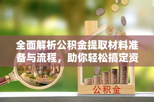 凌海全面解析公积金提取材料准备与流程，助你轻松搞定资金提取