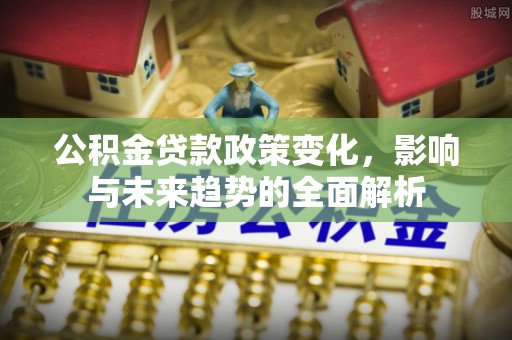 凌海公积金贷款政策变化，影响与未来趋势的全面解析