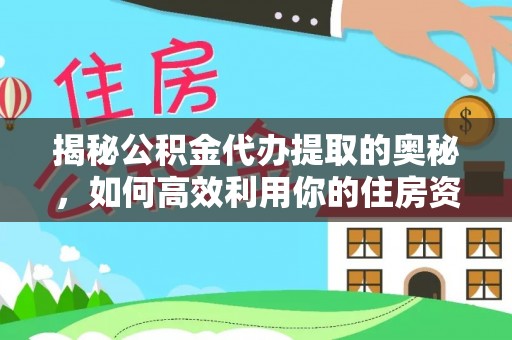凌海揭秘公积金代办提取的奥秘，如何高效利用你的住房资金