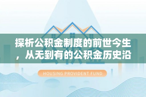 凌海探析公积金制度的前世今生，从无到有的公积金历史沿革解析