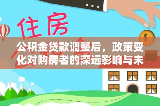 凌海公积金贷款调整后，政策变化对购房者的深远影响与未来趋势分析