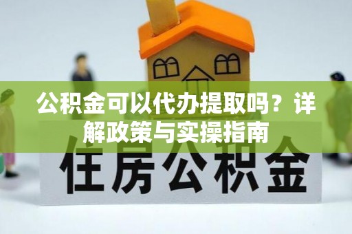 凌海公积金可以代办提取吗？详解政策与实操指南