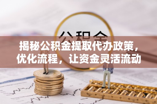 凌海揭秘公积金提取代办政策，优化流程，让资金灵活流动