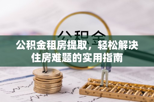 凌海公积金租房提取，轻松解决住房难题的实用指南