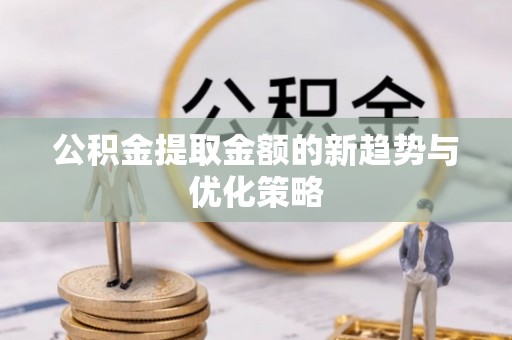 凌海公积金提取金额的新趋势与优化策略