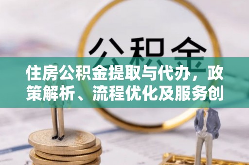 凌海住房公积金提取与代办，政策解析、流程优化及服务创新