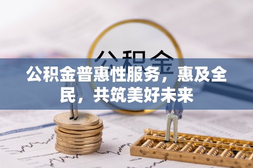 凌海公积金普惠性服务，惠及全民，共筑美好未来