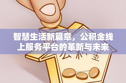 凌海智慧生活新篇章，公积金线上服务平台的革新与未来