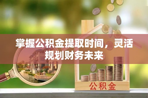 凌海掌握公积金提取时间，灵活规划财务未来
