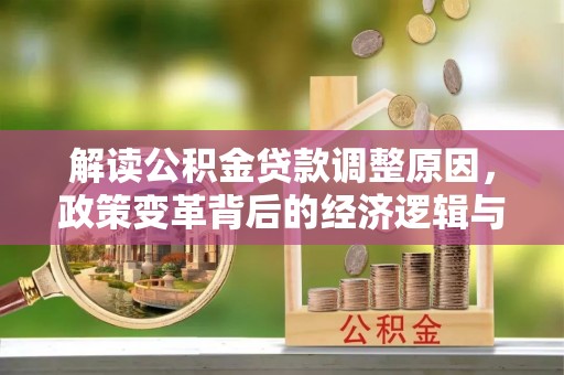 凌海解读公积金贷款调整原因，政策变革背后的经济逻辑与民生影响