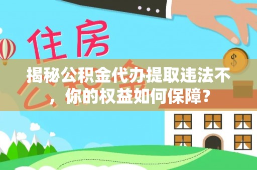 凌海揭秘公积金代办提取违法不，你的权益如何保障？